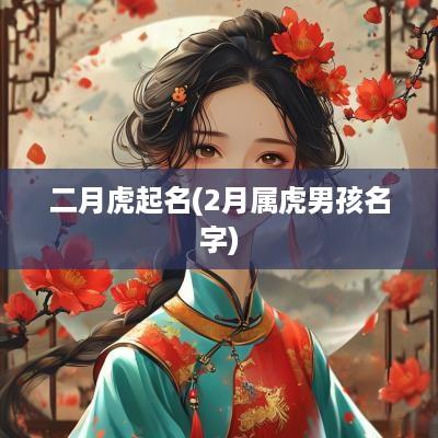二月虎起名(2月属虎男孩名字)