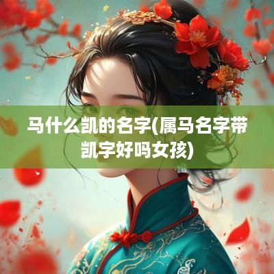 马什么凯的名字(属马名字带凯字好吗女孩)