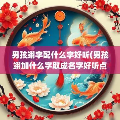 男孩翊字配什么字好听(男孩翊加什么字取成名字好听点)