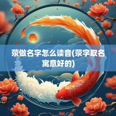 荥做名字怎么读音(荥字取名寓意好的)
