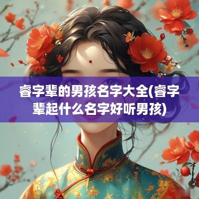 睿字辈的男孩名字大全(睿字辈起什么名字好听男孩)