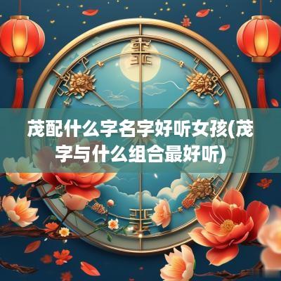茂配什么字名字好听女孩(茂字与什么组合最好听)