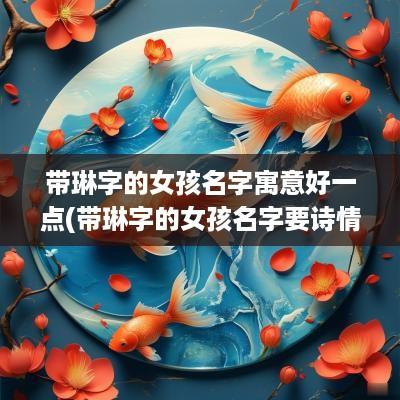带琳字的女孩名字寓意好一点(带琳字的女孩名字要诗情画意)