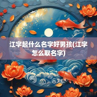 江字起什么名字好男孩(江字怎么取名字)