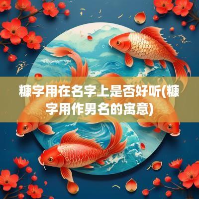 糠字用在名字上是否好听(糠字用作男名的寓意)
