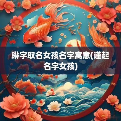琳字取名女孩名字寓意(谨起名字女孩)