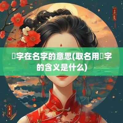 玥字在名字的意思(取名用玥字的含义是什么)