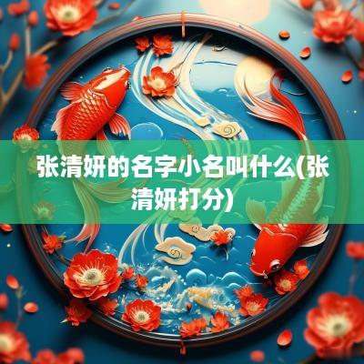 张清妍的名字小名叫什么(张清妍打分)