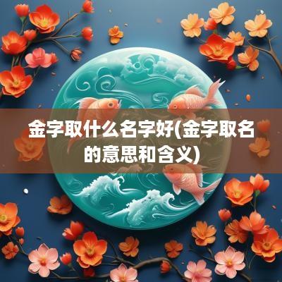 金字取什么名字好(金字取名的意思和含义)