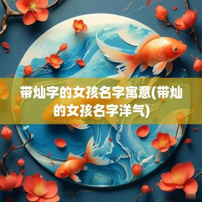 带灿字的女孩名字寓意(带灿的女孩名字洋气)