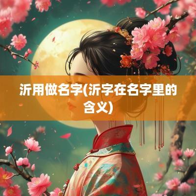沂用做名字(沂字在名字里的含义)