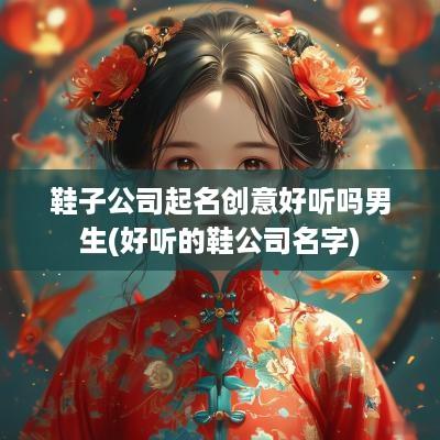 鞋子公司起名创意好听吗男生(好听的鞋公司名字)