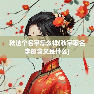 秋这个名字怎么样(秋字取名字的含义是什么)