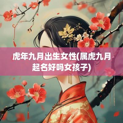 蛇年九月出生女性(属虎九月起名好吗女孩子)
