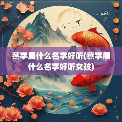 燕字属什么名字好听(燕字属什么名字好听女孩)