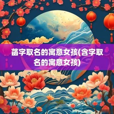 菡字取名的寓意女孩(含字取名的寓意女孩)