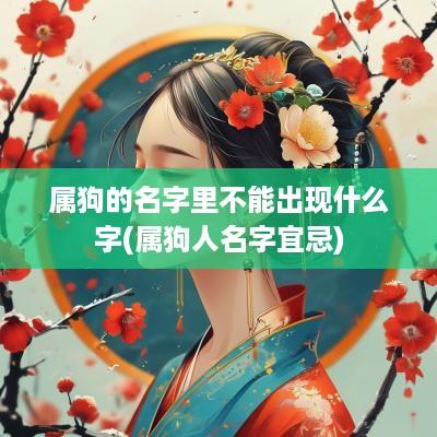 属狗的名字里不能出现什么字(属狗人名字宜忌)