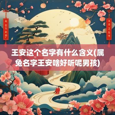 王安这个名字有什么含义(属兔名字王安啥好听呢男孩)