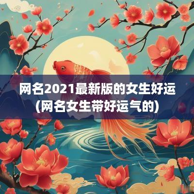 网名2025最新版的女生好运(网名女生带好运气的)
