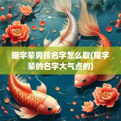 耀字辈男孩名字怎么取(耀字辈的名字大气点的)