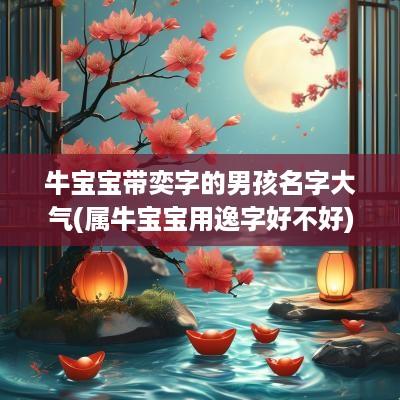 牛宝宝带奕字的男孩名字大气(属牛宝宝用逸字好不好)
