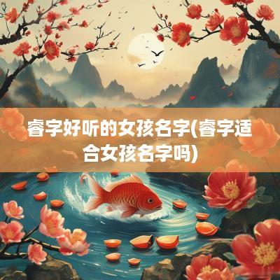 睿字好听的女孩名字(睿字适合女孩名字吗)