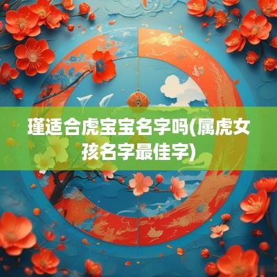 瑾适合虎宝宝名字吗(属虎女孩名字最佳字)