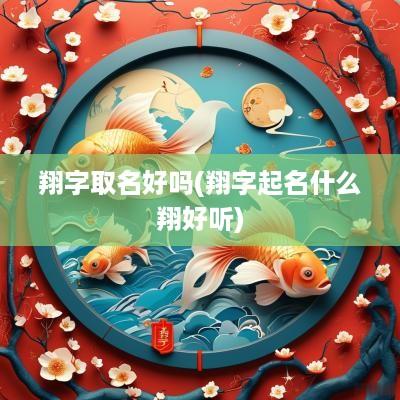 翔字取名好吗(翔字起名什么翔好听)