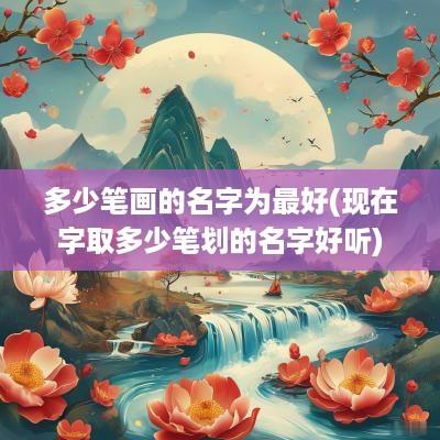 多少笔画的名字为最好(现在字取多少笔划的名字好听)