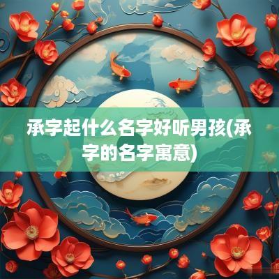 承字起什么名字好听男孩(承字的名字寓意)