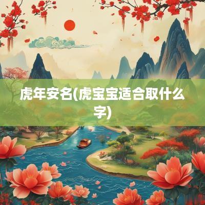 蛇年安名(虎宝宝适合取什么字)