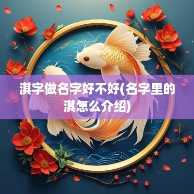 淇字做名字好不好(名字里的淇怎么介绍)