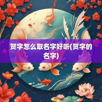 贺字怎么取名字好听(贺字的名字)