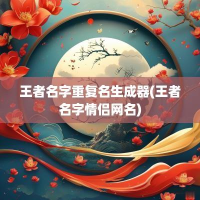 王者名字重复名生成器(王者名字情侣网名)