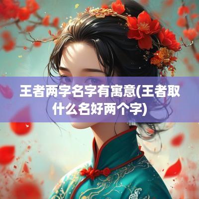 王者两字名字有寓意(王者取什么名好两个字)
