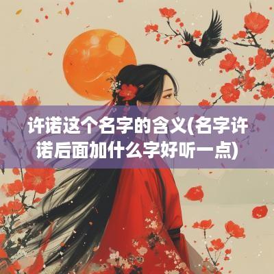 许诺这个名字的含义(名字许诺后面加什么字好听一点)