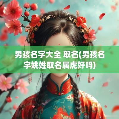 男孩名字大全 取名(男孩名字姚姓取名属虎好吗)