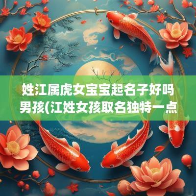 姓江属虎女宝宝起名子好吗男孩(江姓女孩取名独特一点有福气)