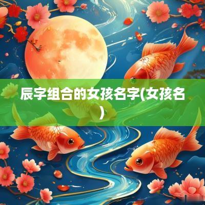 辰字组合的女孩名字(女孩名)