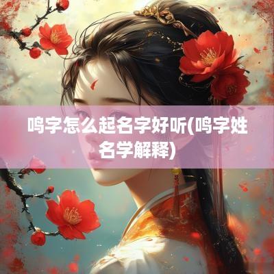 鸣字怎么起名字好听(鸣字姓名学解释)