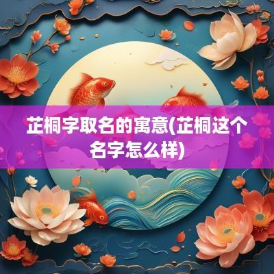 芷桐字取名的寓意(芷桐这个名字怎么样)