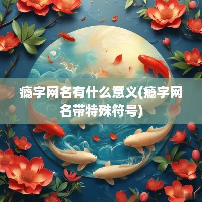 瘾字网名有什么意义(瘾字网名带特殊符号)