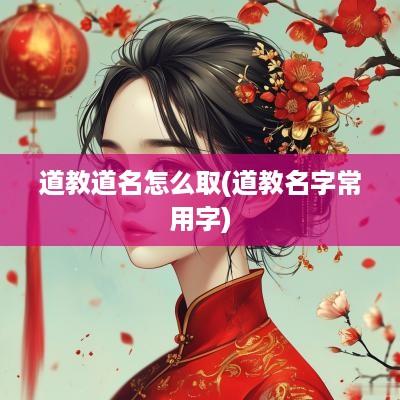道教道名怎么取(道教名字常用字)