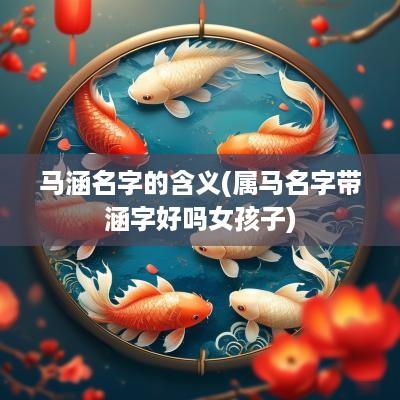 马涵名字的含义(属马名字带涵字好吗女孩子)