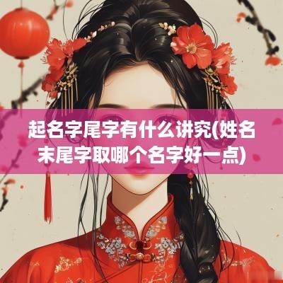 起名字尾字有什么讲究(姓名末尾字取哪个名字好一点)