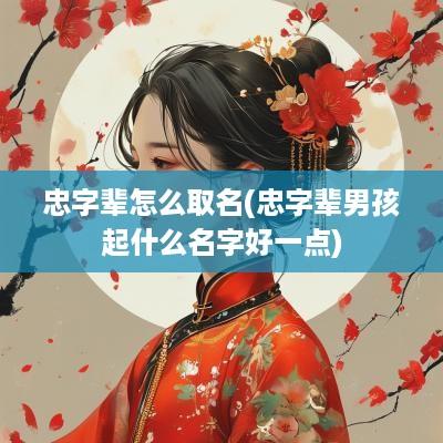 忠字辈怎么取名(忠字辈男孩起什么名字好一点)