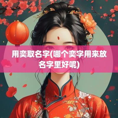 用奕取名字(哪个奕字用来放名字里好呢)