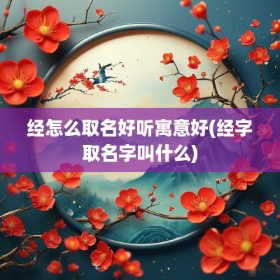 经怎么取名好听寓意好(经字取名字叫什么)