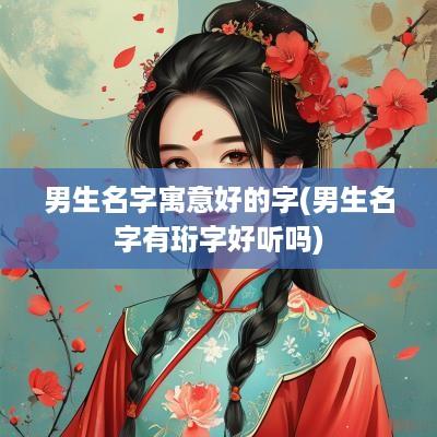 男生名字寓意好的字(男生名字有珩字好听吗)