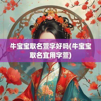 牛宝宝取名萱字好吗(牛宝宝取名宜用字萱)